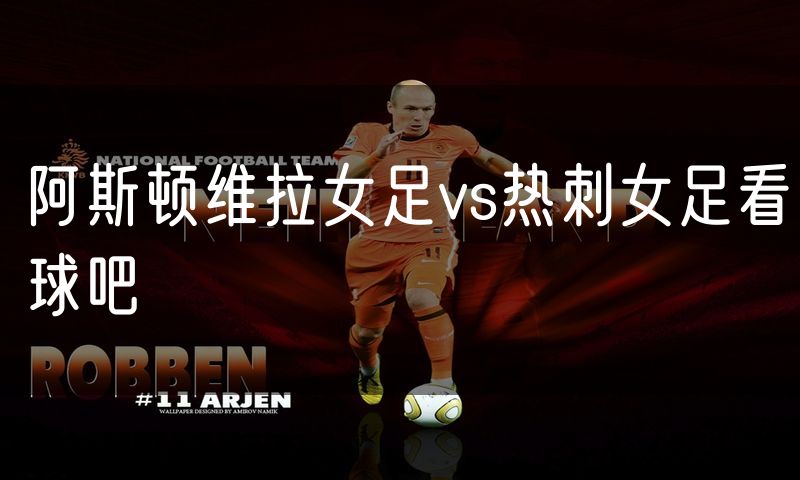 阿斯顿维拉女足vs热刺女足看球吧