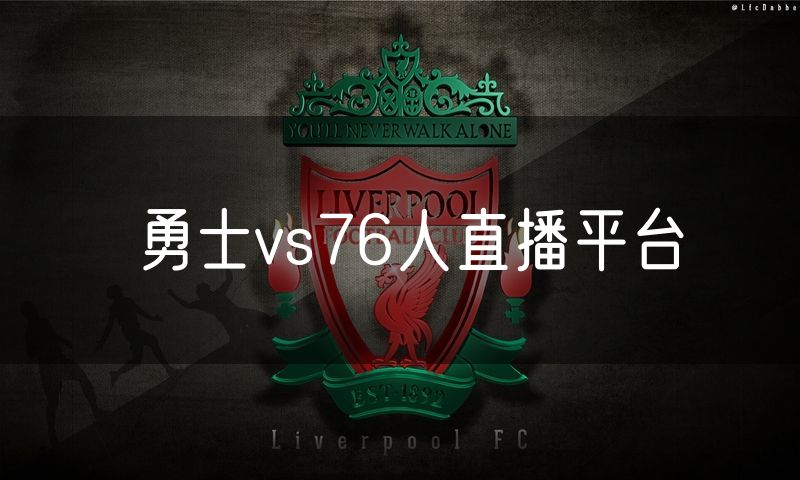 勇士vs76人直播平台