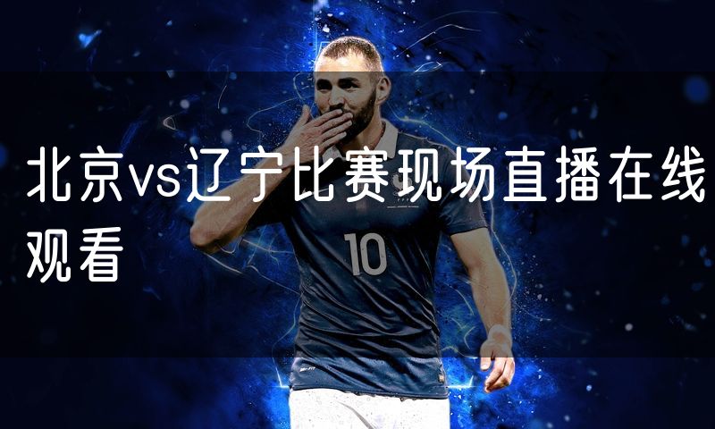 北京vs辽宁比赛现场直播在线观看