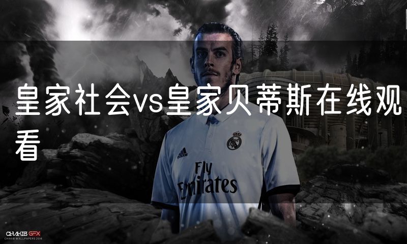 皇家社会vs皇家贝蒂斯在线观看