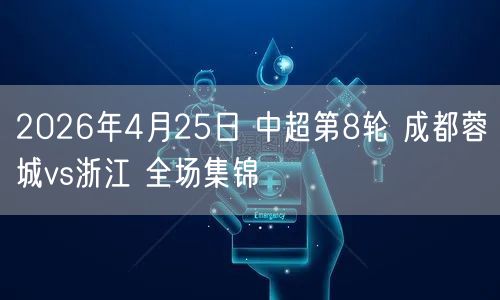 2026年4月25日 中超第8轮 成都蓉城vs浙江 全场集锦