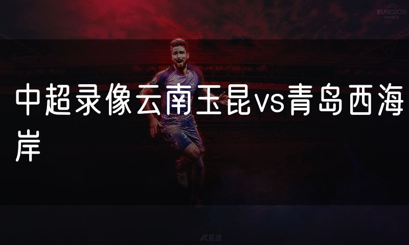 中超录像云南玉昆vs青岛西海岸