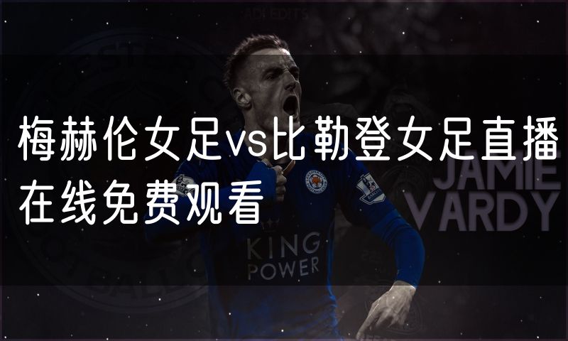 梅赫伦女足vs比勒登女足直播在线免费观看