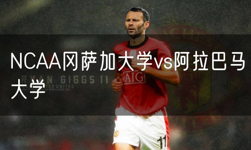 NCAA冈萨加大学vs阿拉巴马大学