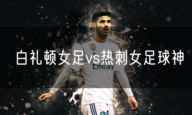 白礼顿女足vs热刺女足球神
