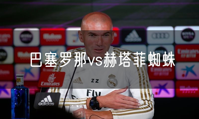 巴塞罗那vs赫塔菲蜘蛛