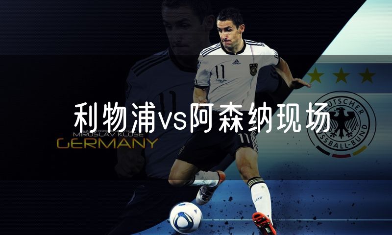 利物浦vs阿森纳现场