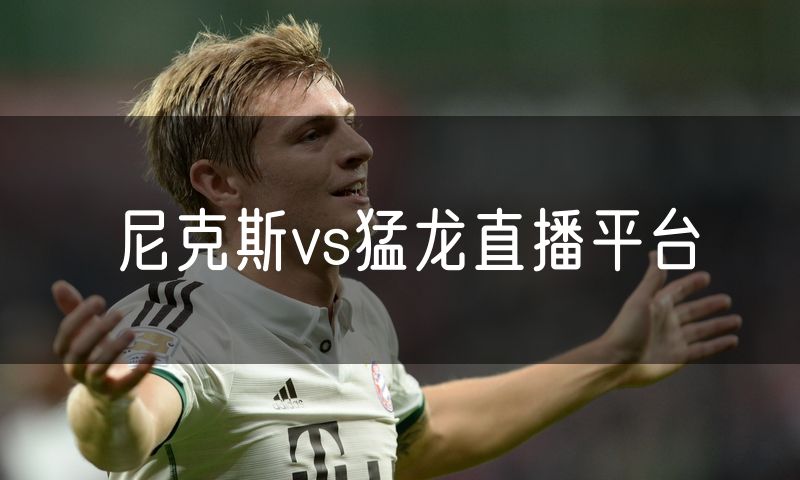 尼克斯vs猛龙直播平台