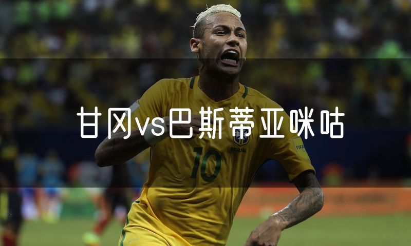 甘冈vs巴斯蒂亚咪咕