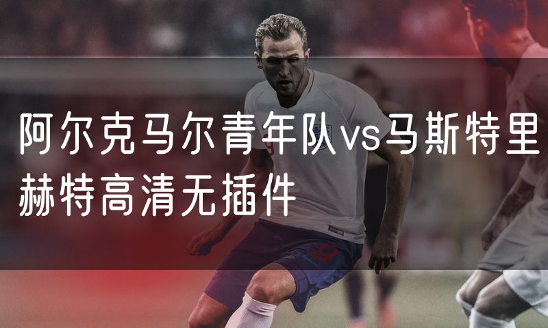 阿尔克马尔青年队vs马斯特里赫特高清无插件