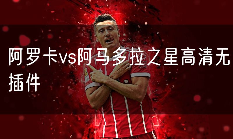 阿罗卡vs阿马多拉之星高清无插件