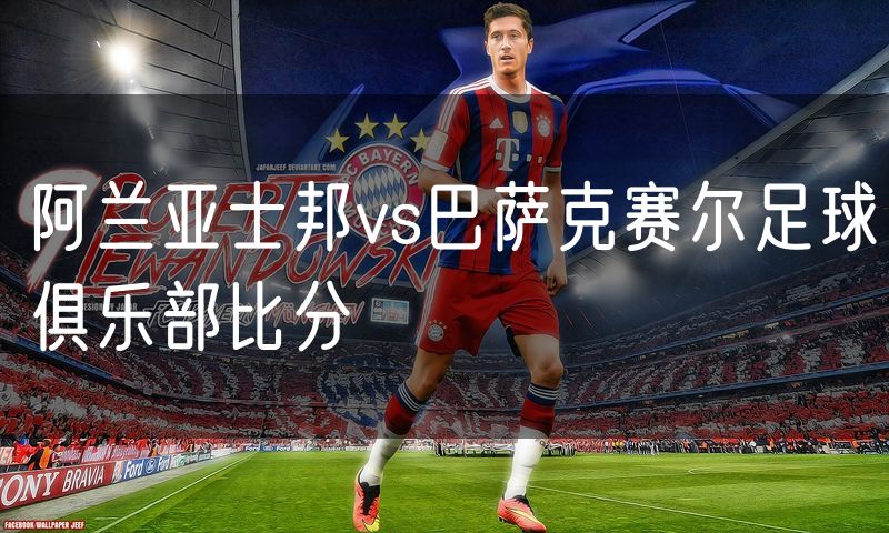 阿兰亚士邦vs巴萨克赛尔足球俱乐部比分