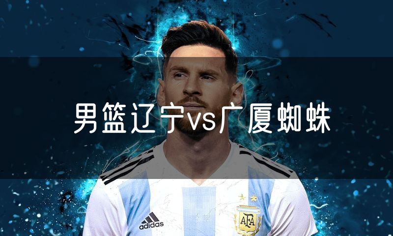 男篮辽宁vs广厦蜘蛛