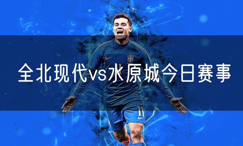 全北现代vs水原城今日赛事