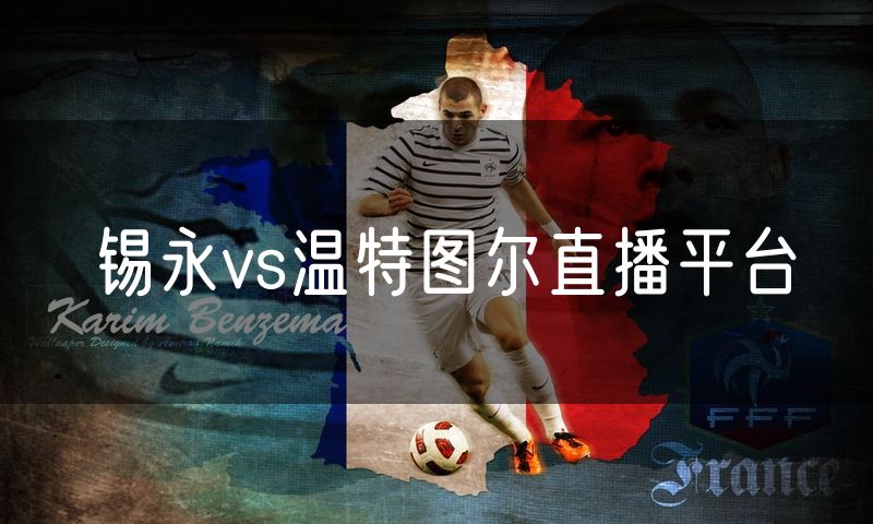 锡永vs温特图尔直播平台 锡永vs温特图尔直播平台