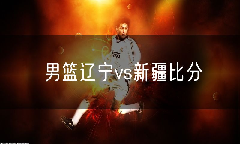 男篮辽宁vs新疆比分 男篮辽宁vs新疆比分