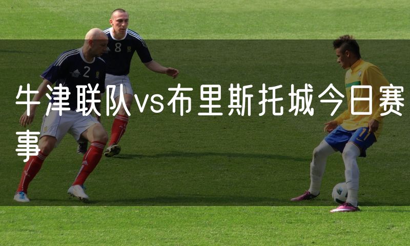 牛津联队vs布里斯托城今日赛事