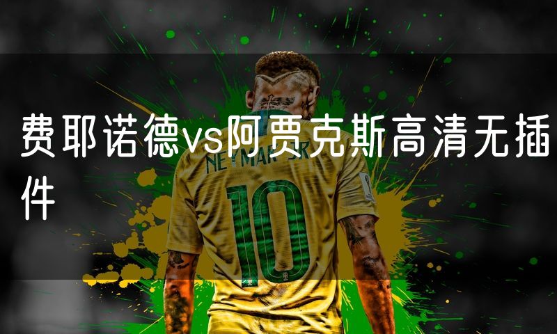 费耶诺德vs阿贾克斯高清无插件