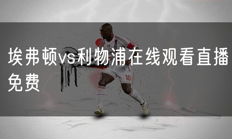 埃弗顿vs利物浦在线观看直播免费