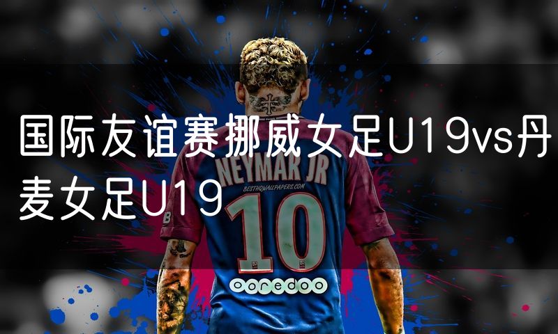 国际友谊赛挪威女足U19vs丹麦女足U19