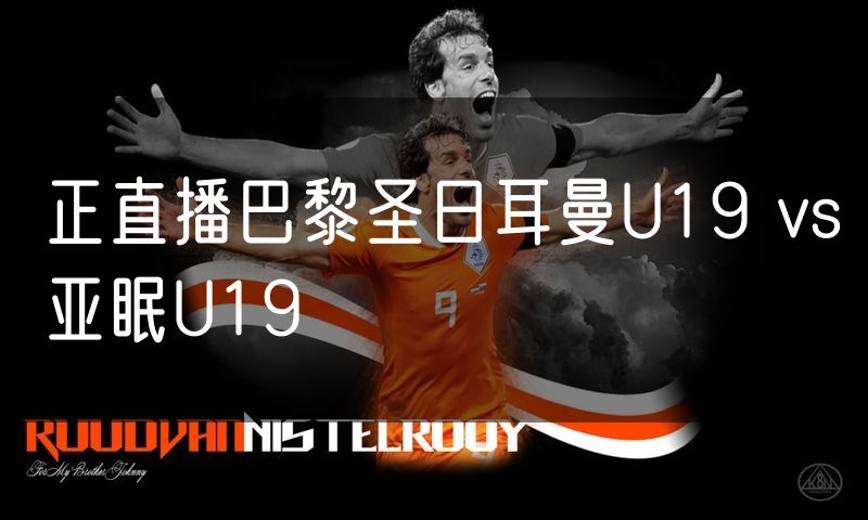正直播巴黎圣日耳曼U19 vs亚眠U19
