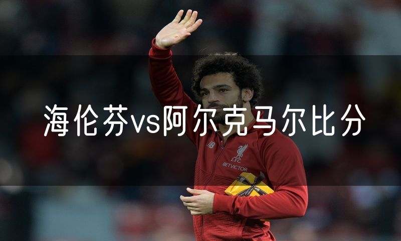 海伦芬vs阿尔克马尔比分