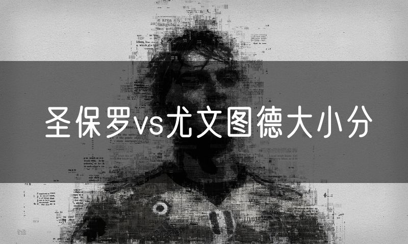 圣保罗vs尤文图德大小分 圣保罗vs尤文图德大小分