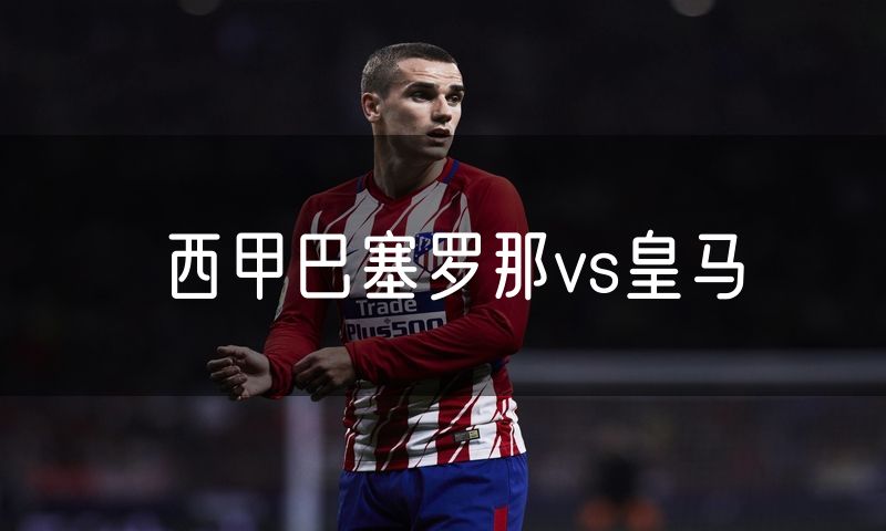 西甲巴塞罗那vs皇马