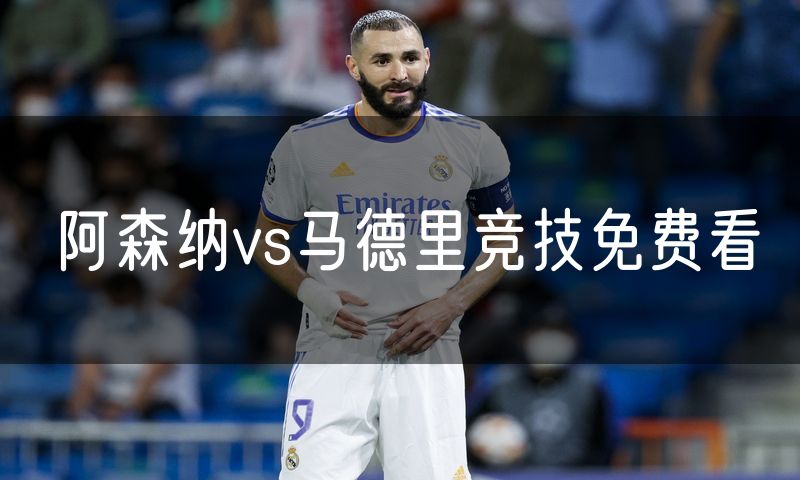 阿森纳vs马德里竞技免费看 阿森纳vs马德里竞技免费看
