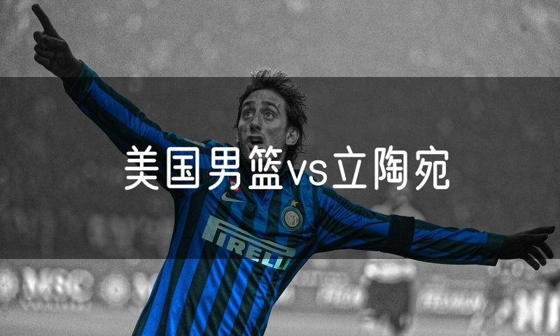 美国男篮vs立陶宛