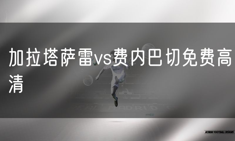 加拉塔萨雷vs费内巴切免费高清