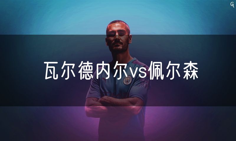 瓦尔德内尔vs佩尔森