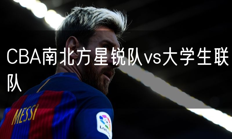 CBA南北方星锐队vs大学生联队