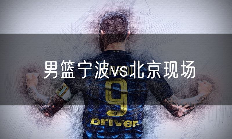 男篮宁波vs北京现场 男篮宁波vs北京现场