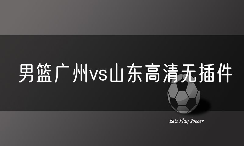 男篮广州vs山东高清无插件