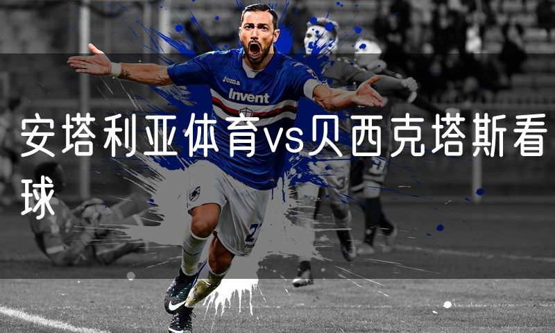 安塔利亚体育vs贝西克塔斯看球 安塔利亚体育vs贝西克塔斯看球