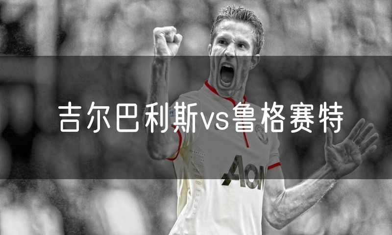 吉尔巴利斯vs鲁格赛特