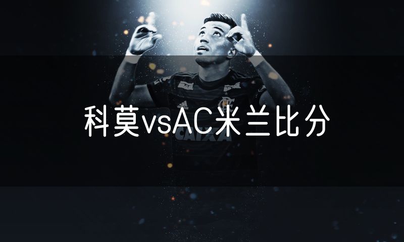 科莫vsAC米兰比分 科莫vsAC米兰比分