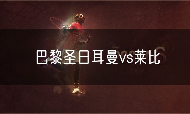 巴黎圣日耳曼vs莱比