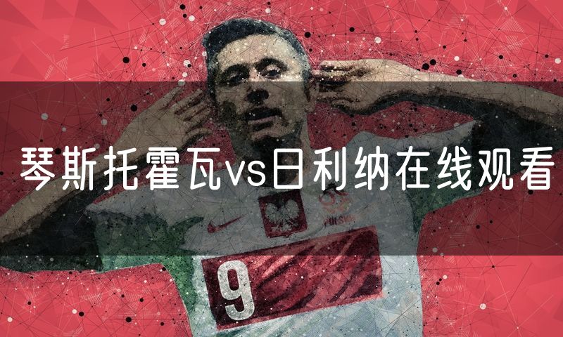 琴斯托霍瓦vs日利纳在线观看