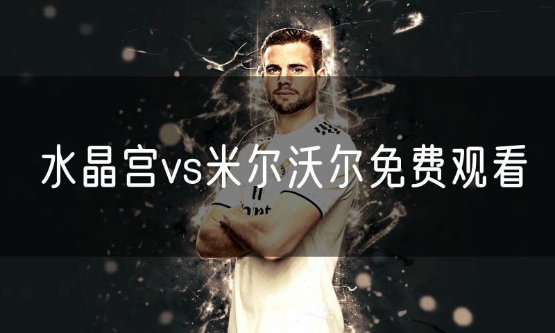 水晶宫vs米尔沃尔免费观看