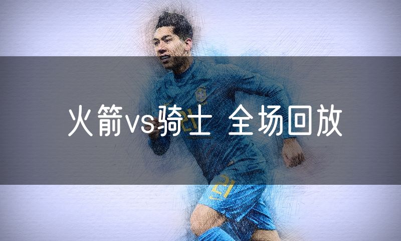 火箭vs骑士 全场回放