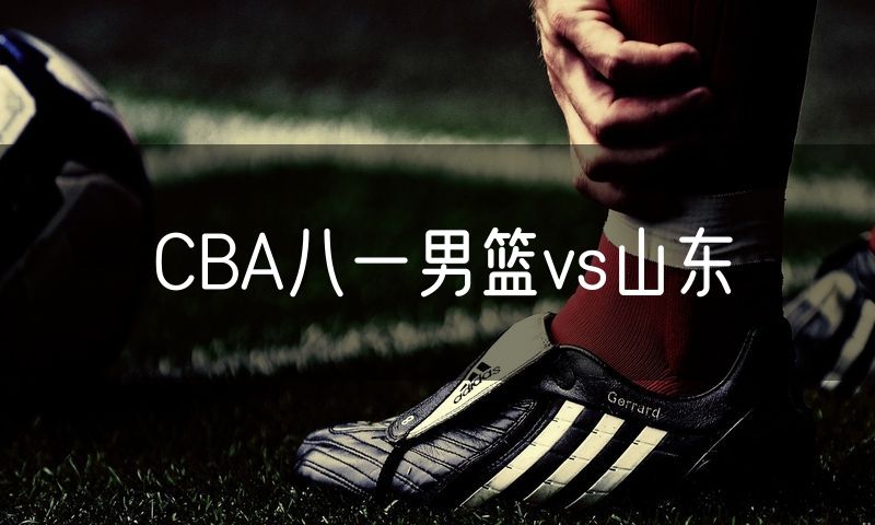CBA八一男篮vs山东 CBA八一男篮vs山东