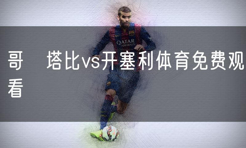 哥茲塔比vs开塞利体育免费观看