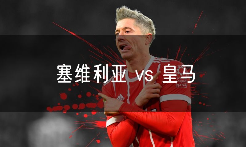 塞维利亚 vs 皇马 塞维利亚 vs 皇马