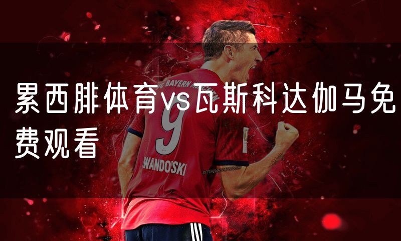 累西腓体育vs瓦斯科达伽马免费观看