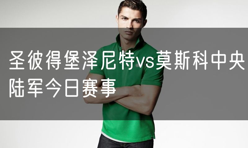 圣彼得堡泽尼特vs莫斯科中央陆军今日赛事 圣彼得堡泽尼特vs莫斯科中央陆军今日赛事