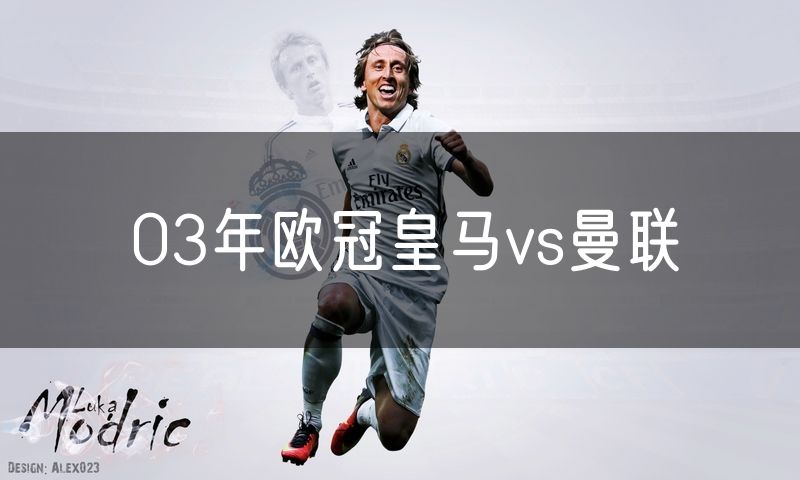 03年欧冠皇马vs曼联