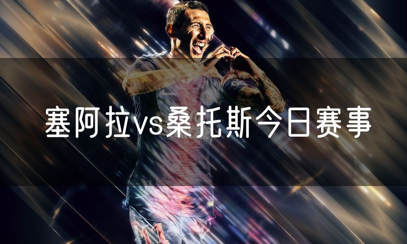 塞阿拉vs桑托斯今日赛事