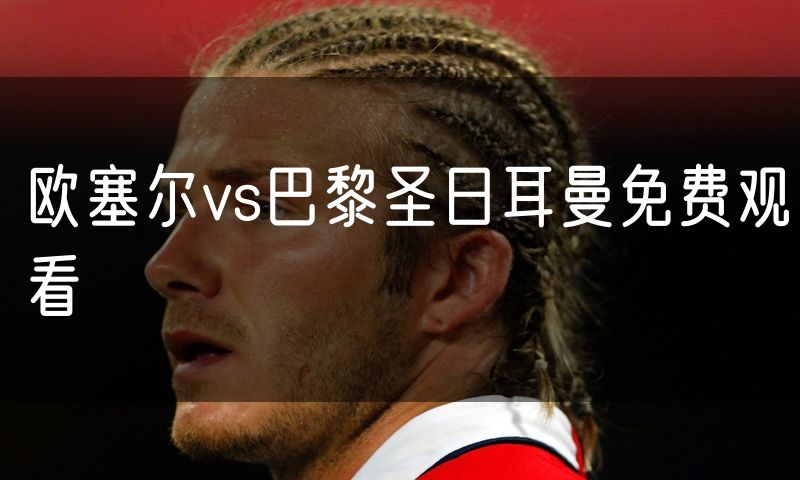 欧塞尔vs巴黎圣日耳曼免费观看